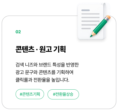 02 콘텐츠·컨텐츠 기획: 검색 니즈와 브랜드 특성을 반영한 광고 컨텐츠와 콘텐츠를 기획하여 클릭률과 전환율을 높입니다.
